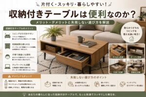 投稿についてもっと詳しく 収納付きテーブルは便利なのか？メリット・デメリットと失敗しない選び方を解説
